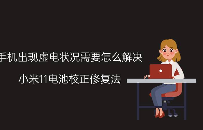 手机出现虚电状况需要怎么解决 小米11电池校正修复法？